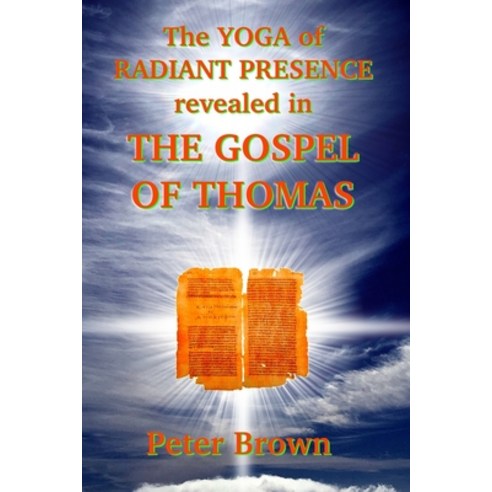 The YOGA of RADIANT PRESENCE revealed In THE GOSPEL OF THOMAS Paperback, Independently Published