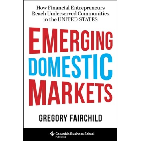 Emerging Domestic Markets: How Financial Entrepreneurs Reach Underserved Communities in the United S... Hardcover, Columbia Business School Publishing
