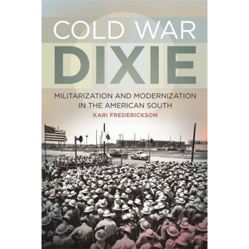 Cold War Dixie: Militarization and Modernization in the American South, Univ of Georgia Pr