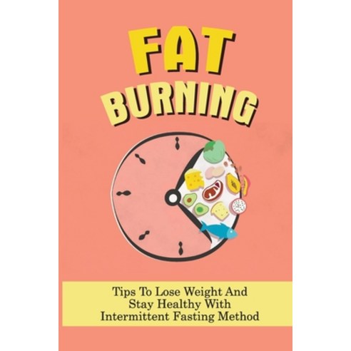 (영문도서) Fat Burning: Tips To Lose Weight And Stay Healthy With Intermittent Fasting Method: How To Lo... Paperback, Independently Published, English, 9798531172457
