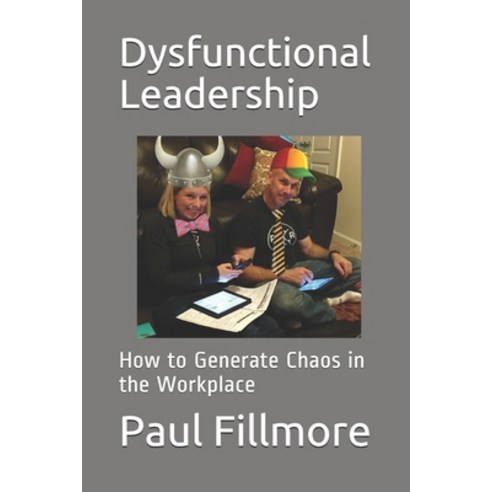 Dysfunctional Leadership: How to Generate Chaos in the Workplace Paperback, Independently Published