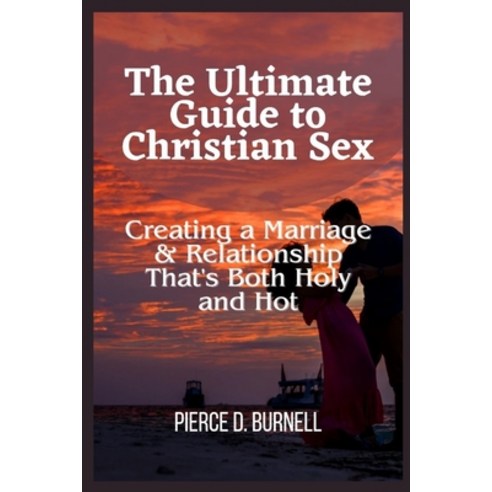 (영문도서) The Ultimate Guide to Christian Sex: Creating a Marriage & Relationship That''s Both Holy and Hot Paperback, Independently Published, English, 9798851052576