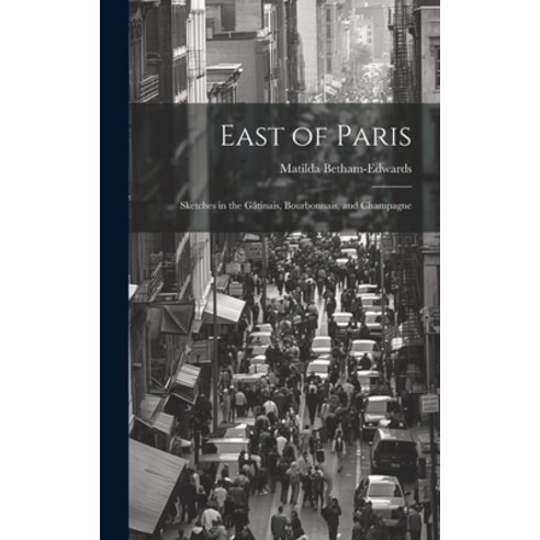(영문도서) East of Paris: Sketches in the Gâtinais Bourbonnais and Champagne Hardcover, Legare Street Press, English, 9781019785874