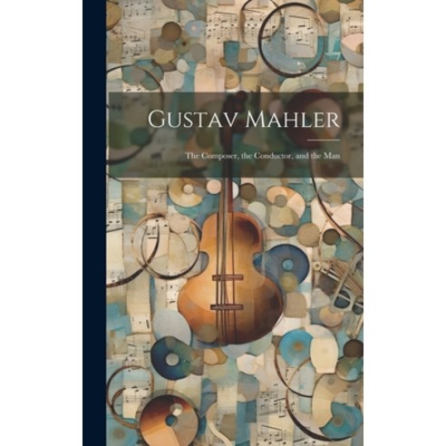 (영문도서) Gustav Mahler: the Composer the Conductor and the Man Hardcover, Legare Street Press, English, 9781019701270