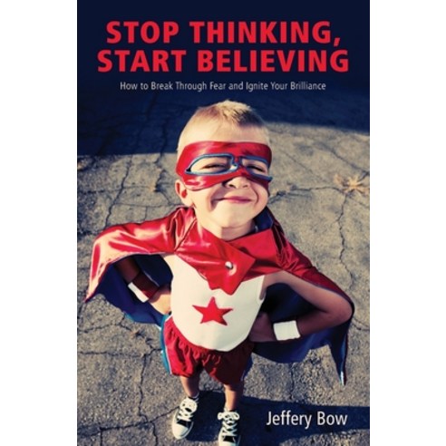 Stop Thinking Start Believing: How to Break Through Fear and Ignite Your Brilliance Paperback, Aviva Publishing