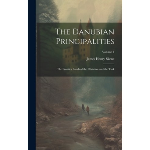 (영문도서) The Danubian Principalities: The Frontier Lands of the Christian and the Turk; Volume 1 Hardcover, Legare Street Press, English, 9781020339332
