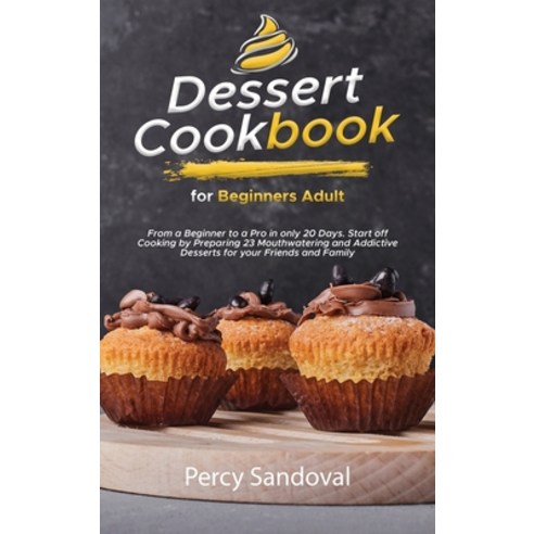 (영문도서) Dessert Cookbook for Beginners Adult: From a Beginner to a Pro in only 20 Days. Start off Coo... Hardcover, Percy Sandoval, English, 9781802005219