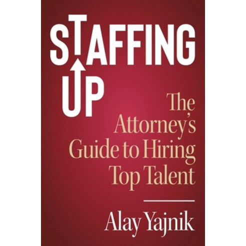 Staffing Up: The Attorney''s Guide to Hiring Top Talent Paperback, Lawyer Business Advantage, English, 9781733121705