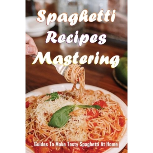 (영문도서) Spaghetti Recipes Mastering: Guides To Make Tasty Spaghetti At Home: How To Make Spaghetti At... Paperback, Independently Published, English, 9798529204306