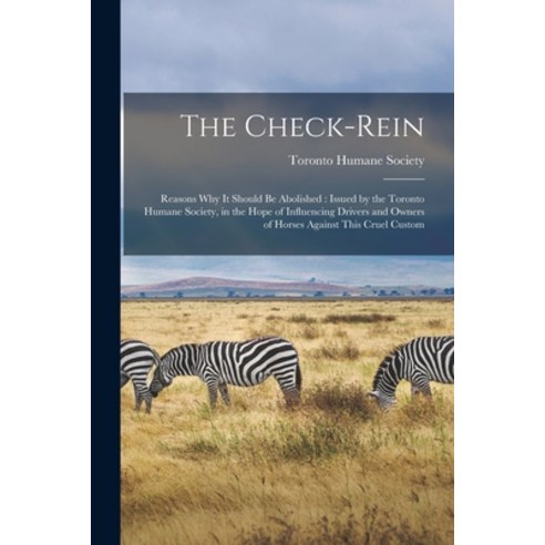 (영문도서) The Check-rein [microform]: Reasons Why It Should Be Abolished: Issued by the Toronto Humane ... Paperback, Legare Street Press, English, 9781015134249