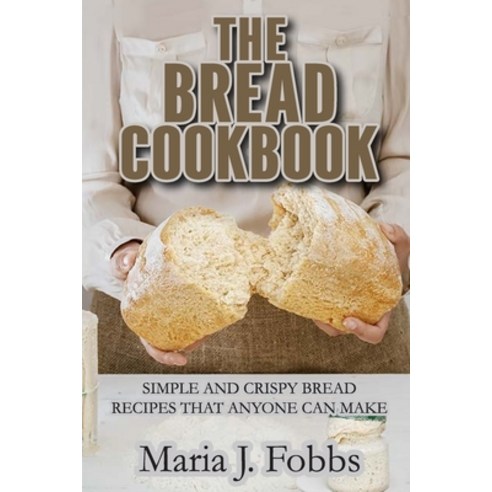 The Bread Cookbook: Simple and Crispy Bread Recipes That Anyone Can Make Paperback, Maria J. Fobbs, English, 9781802282863