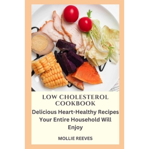 (영문도서) Low Cholesterol Cookbook: Delicious Heart-Healthy Recipes Your Entire Household Will Enjoy Paperback, Independently Published, English, 9798358202535