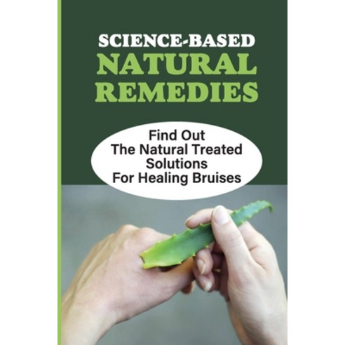 (영문도서) Science-Based Natural Remedies: Find Out The Natural Treated Solutions For Healing Bruises: T... Paperback, Independently Published, English, 9798543662533