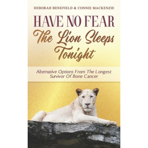 Have No Fear The Lion Sleeps Tonight: Alternative Options From The Longest Survivor Of Bone Cancer Paperback, Independently Published