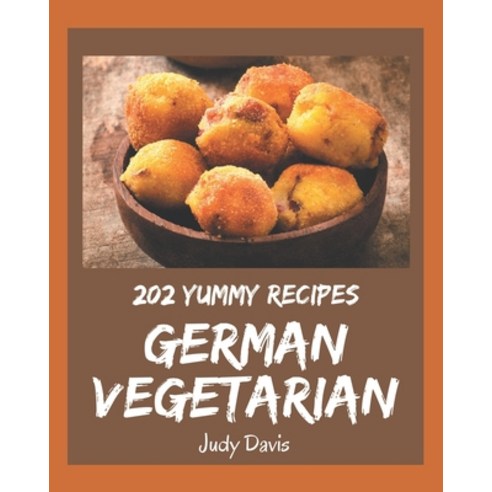202 Yummy German Vegetarian Recipes: Yummy German Vegetarian Cookbook - All The Best Recipes You Nee... Paperback, Independently Published