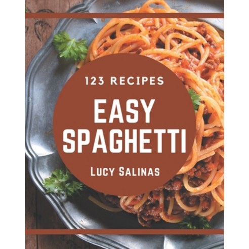 123 Easy Spaghetti Recipes: An Easy Spaghetti Cookbook for Effortless Meals Paperback, Independently Published, English, 9798573330310