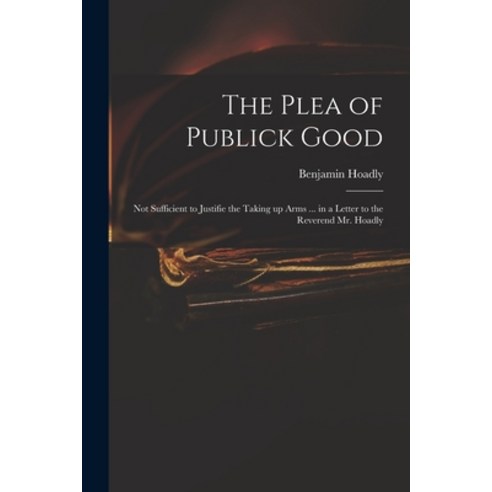 (영문도서) The Plea of Publick Good: Not Sufficient to Justifie the Taking up Arms ... in a Letter to th... Paperback, Legare Street Press, English, 9781014700759