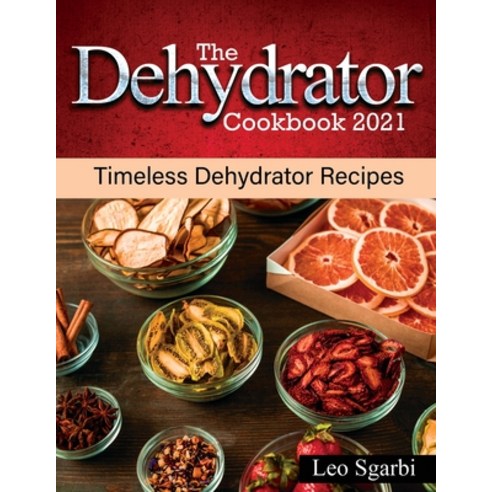 (영문도서) The Dehydrator Cookbook 2021: Timeless Dehydrator Recipes Paperback, Leo Sgarbi, English, 9781802831184