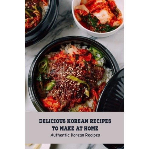 (영문도서) Delicious Korean Recipes to Make at Home: Authentic Korean Recipes: The Best Korean Recipes T... Paperback, Independently Published, English, 9798501915077
