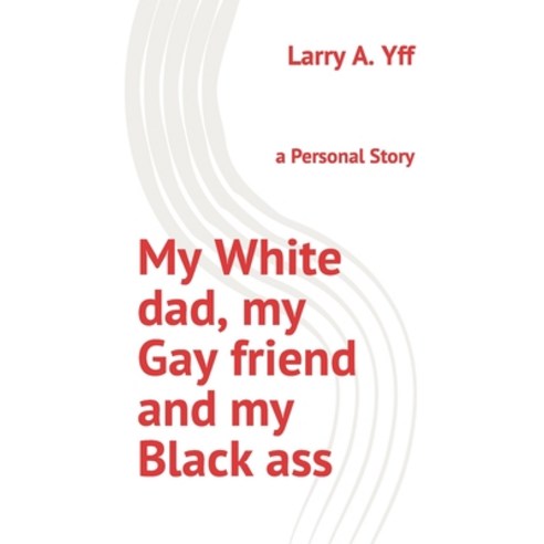 (영문도서) My White dad my Gay friend and my Black ass: a Personal Story Paperback, Independently Published, English, 9798835605644