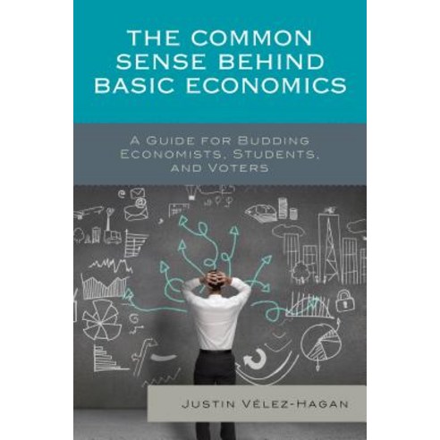 The Common Sense behind Basic Economics: A Guide for Budding Economists Students and Voters Paperback, Lexington Books