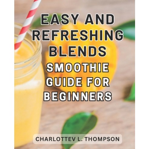 (영문도서) Easy and Refreshing Blends: Smoothie Guide for Beginners: Nourish your body with irresistible... Paperback, Independently Published, English, 9798866884070