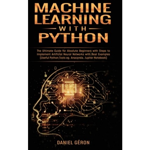 Machine Learning With Python: The Ultimate Guide for Absolute Beginners with Steps to Implement Arti... Hardcover, Daniel Geron, English, 9781801943987