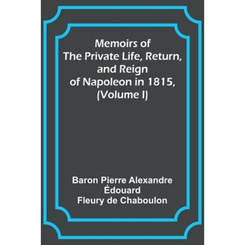 (영문도서) Memoirs of the Private Life Return and Reign of Napoleon in 1815 (Volume I) Paperback, Alpha Edition, English, 9789357090070