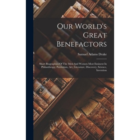 (영문도서) Our World''s Great Benefactors: Short Biographies Of The Men And Women Most Eminent In Philant... Hardcover, Legare Street Press, English, 9781018630151