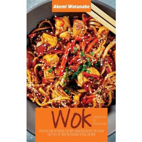 (영문도서) Wok Cookbook for Advanced: Discover How to Prepare the Most Amazing Recipes the Asian Chefs U... Hardcover, Akemi Watanabe, English, 9781802898293