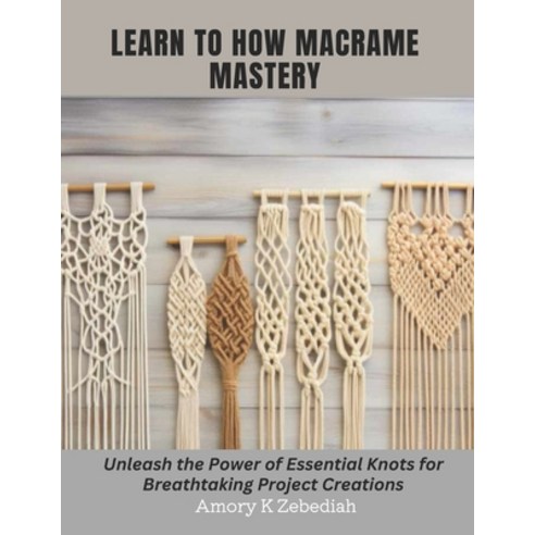 (영문도서) Learn to How Macrame Mastery: Unleash the Power of Essential Knots for Breathtaking Project C... Paperback, Independently Published, English, 9798866946402