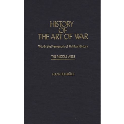 (영문도서) History of the Art of War Within the Framework of Political History: The Middle Ages Hardcover, Bloomsbury Publishing PLC, English, 9780837181646