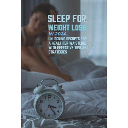 (영문도서) Sleep for Weight Loss in 2024: Unlocking Secrets for a Healthier Waistline with Effective Tip... Paperback, Independently Published, English, 9798866707065