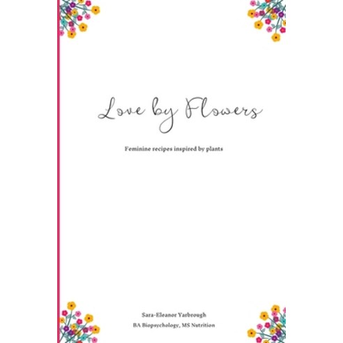 Love by Flowers: Feminine recipes inspired by plants Paperback, Independently Published