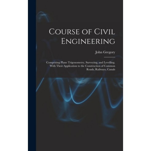 (영문도서) Course of Civil Engineering: Comprising Plane Trigonometry Surveying and Levelling. With Th... Hardcover, Legare Street Press, English, 9781017383256