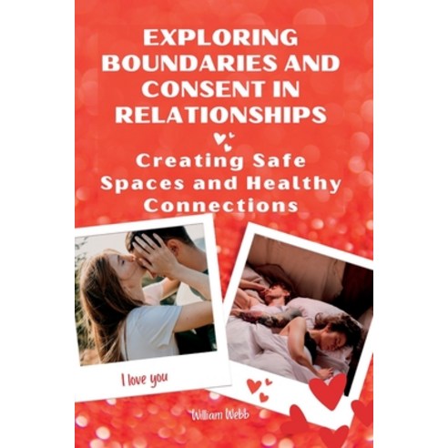 (영문도서) Exploring Boundaries and Consent in Relationships: Creating Safe Spaces and Healthy Connections Paperback, Independently Published, English, 9798858717041