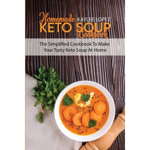 Homemade Keto Soup Cookbook: The Simplified Cookbook To Make Your Tasty Keto Soups At Home Paperback, Kaylee Lopez, English, 9781802144291