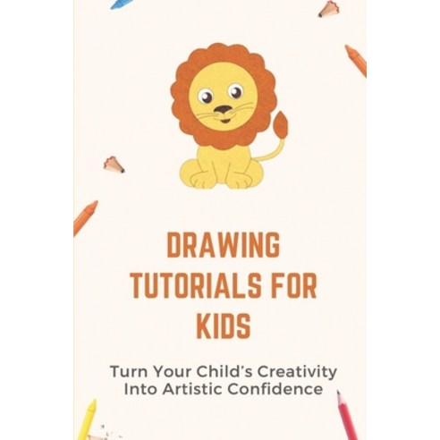 (영문도서) Drawing Tutorials For Kids: Turn Your Child''s Creativity Into Artistic Confidence: Draw For B... Paperback, Independently Published, English, 9798539938420