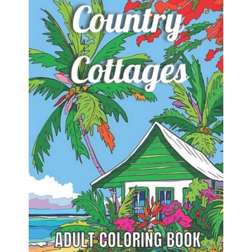 Country Cottages Adult Coloring Book: An Adult Coloring Book Featuring Beautiful Country Cottages C... Paperback, Independently Published, English, 9798733336015