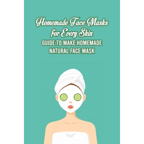 (영문도서) Homemade Face Masks for Every Skin: Guide to Make Homemade Natural Face Mask: DIY Face Mask a... Paperback, Independently Published, English, 9798534252576