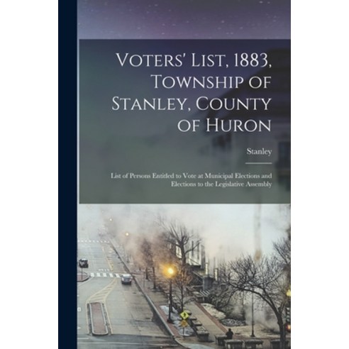 (영문도서) Voters'' List 1883 Township of Stanley County of Huron [microform]: List of Persons Entitle... Paperback, Legare Street Press, English, 9781014507679