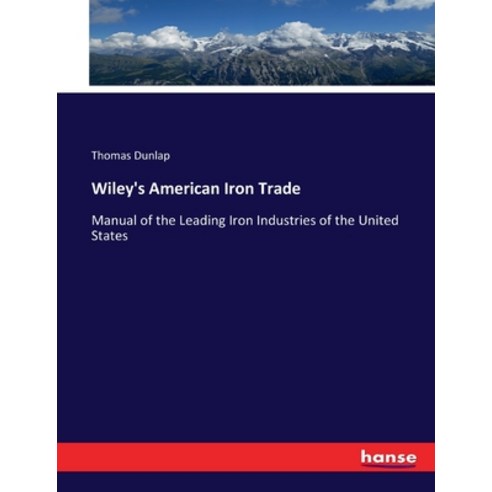 (영문도서) Wiley''s American Iron Trade: Manual of the Leading Iron Industries of the United States Paperback, Hansebooks, English, 9783743435704
