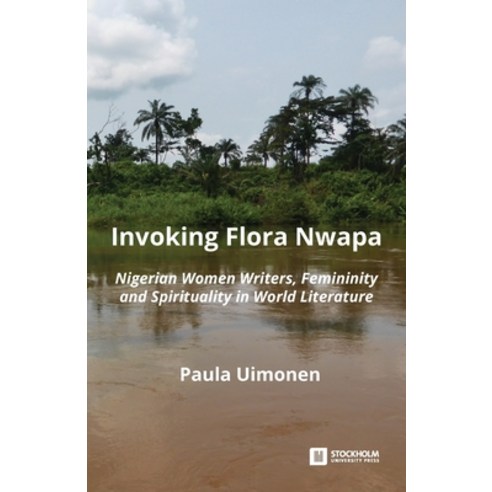 Invoking Flora Nwapa: Nigerian women writers femininity andspirituality in world literature Paperback, Stockholm University Press, English, 9789176351239
