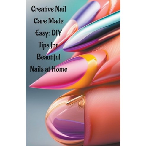 (영문도서) Creative Nail Care Made Easy: DIY Tips for Beautiful Nails at Home Paperback, Lakshman Chakraborty, English, 9798223002659