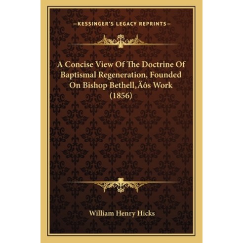 A Concise View Of The Doctrine Of Baptismal Regeneration Founded On Bishop Bethell''s Work (1856) Paperback, Kessinger Publishing