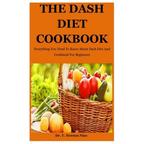 Dash Diet Cookbook: Everything You Need To Know About Dash Diet And Cookbook For Beginners Paperback, Independently Published