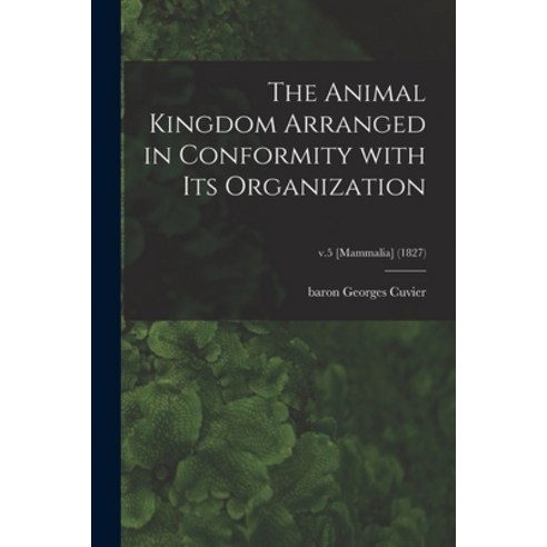 (영문도서) The Animal Kingdom Arranged in Conformity With Its Organization; v.5 [Mammalia] (1827) Paperback, Legare Street Press, English, 9781014334701