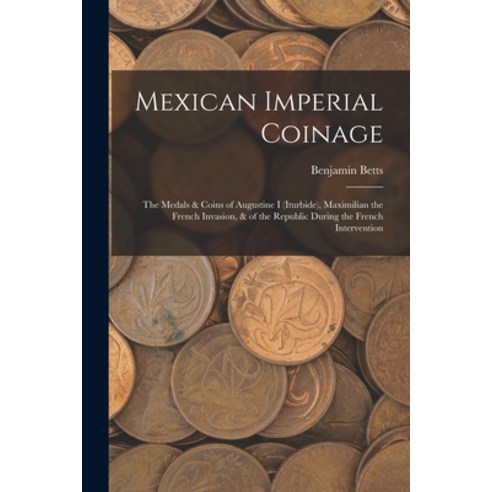 (영문도서) Mexican Imperial Coinage: The Medals & Coins of Augustine I (Iturbide) Maximilian the French... Paperback, Legare Street Press, English, 9781015701519