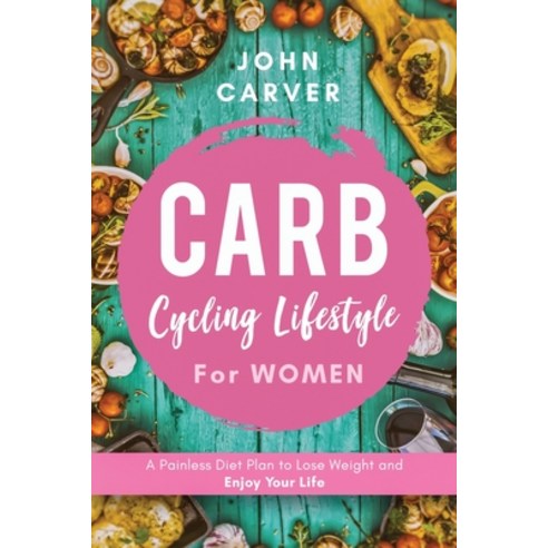 Carb Cycling Lifestyle for Women: A Painless Diet Plan to Lose Weight and Enjoy Your Life Paperback, Felix Stella LLC