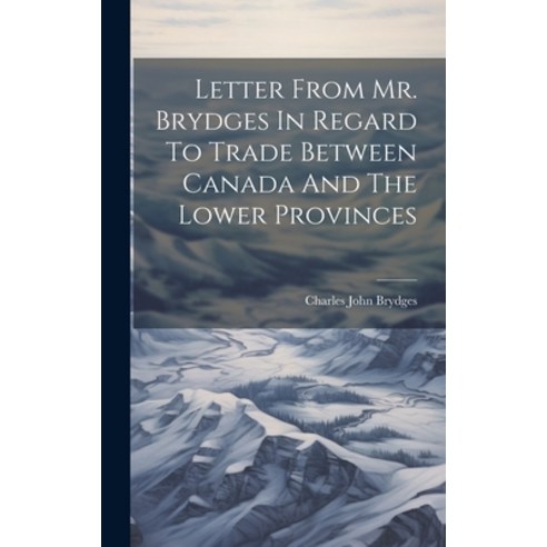 (영문도서) Letter From Mr. Brydges In Regard To Trade Between Canada And The Lower Provinces Hardcover, Legare Street Press, English, 9781020524301